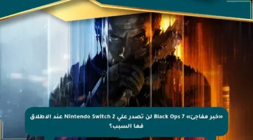 «خبر مفاجئ» Black Ops 7 لن تصدر على Nintendo Switch 2 عند الإطلاق فما السبب؟